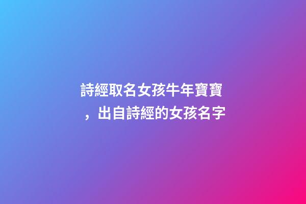 詩經取名女孩牛年寶寶，出自詩經的女孩名字